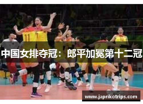 中国女排夺冠：郎平加冕第十二冠