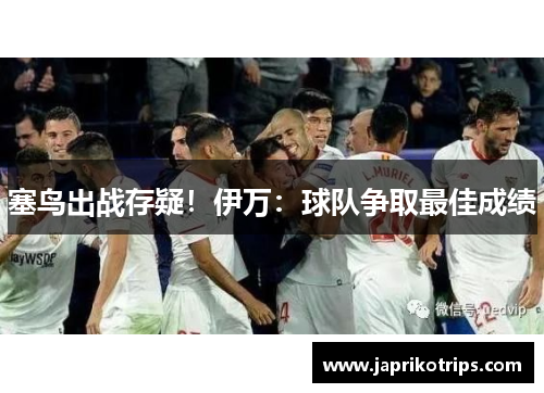 塞鸟出战存疑！伊万：球队争取最佳成绩