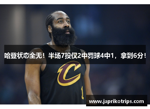 哈登状态全无！半场7投仅2中罚球4中1，拿到6分！
